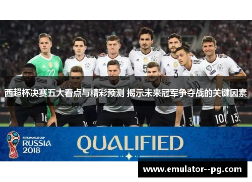 西超杯决赛五大看点与精彩预测 揭示未来冠军争夺战的关键因素 西超杯决赛五大看点与精彩预测 揭示未来冠军争夺战的关键因素