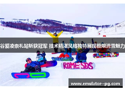 谷爱凌崇礼站斩获冠军 技术精湛风格独特展现极限滑雪魅力