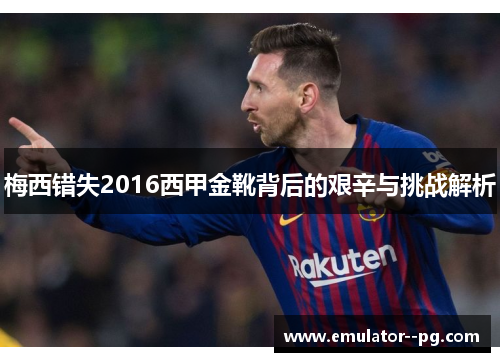 梅西错失2016西甲金靴背后的艰辛与挑战解析 梅西错失2016西甲金靴背后的艰辛与挑战解析