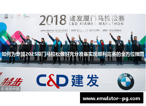 如何为参加2025厦门马拉松做好充分准备实现顺利完赛的全方位指南