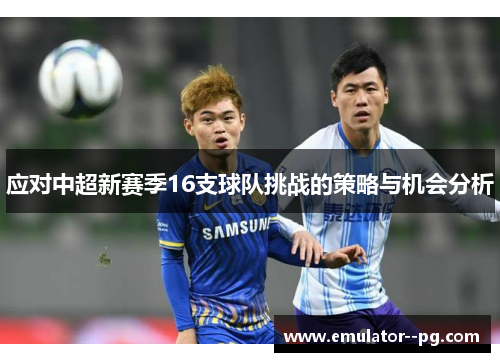 应对中超新赛季16支球队挑战的策略与机会分析