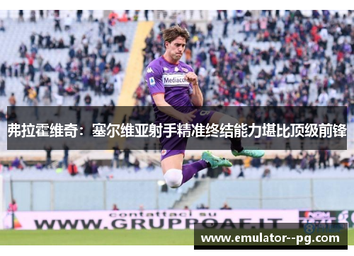 弗拉霍维奇：塞尔维亚射手精准终结能力堪比顶级前锋