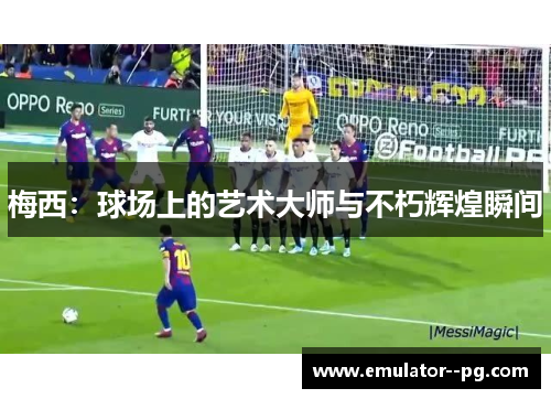 梅西：球场上的艺术大师与不朽辉煌瞬间