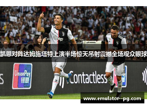 凯恩对阵达姆施塔特上演半场惊天吊射震撼全场观众眼球