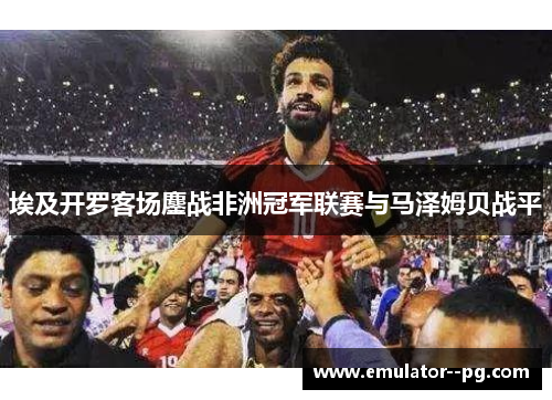 埃及开罗客场鏖战非洲冠军联赛与马泽姆贝战平
