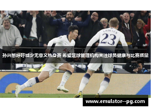 孙兴慜呼吁减少无意义热身赛 希望足球管理机构关注球员健康与比赛质量