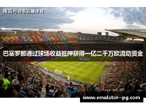 巴塞罗那通过球场收益抵押获得一亿二千万欧流动资金