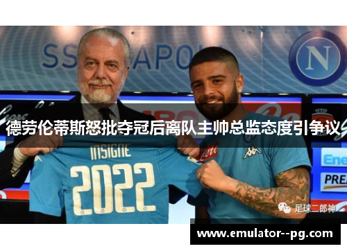 德劳伦蒂斯怒批夺冠后离队主帅总监态度引争议